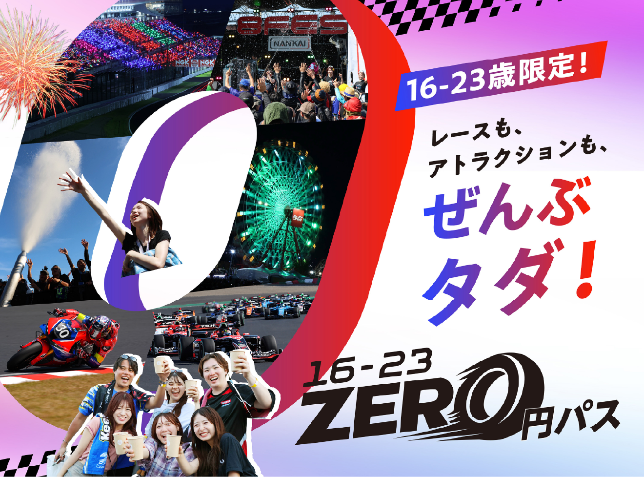 Exclusive for ages 16-23! Races, attractions, everything is free! 16-23 ZERO Yen Pass