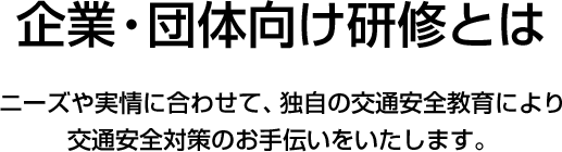 企業及團體專用的安全駕駛訓練是根據需求和實際情況，透過獨特的交通安全教育來協助交通安全對策。